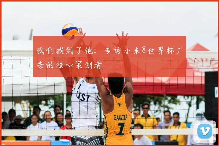 我们找到了他：专访小米8世界杯广告的核心策划者