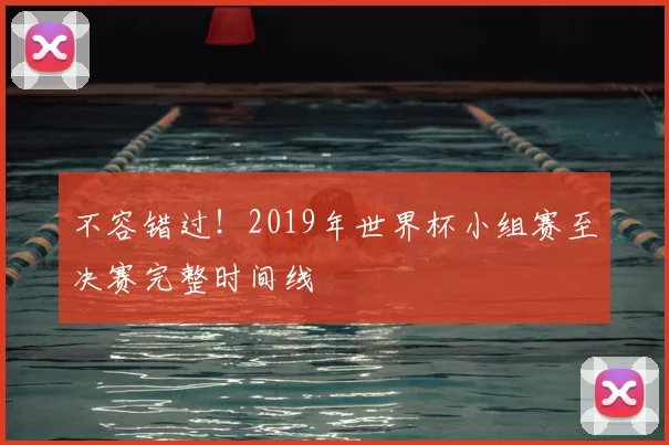 不容错过！2019年世界杯小组赛至决赛完整时间线