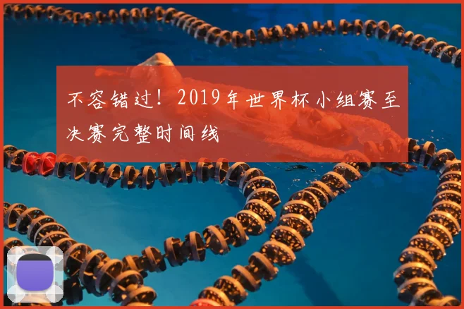 不容错过！2019年世界杯小组赛至决赛完整时间线