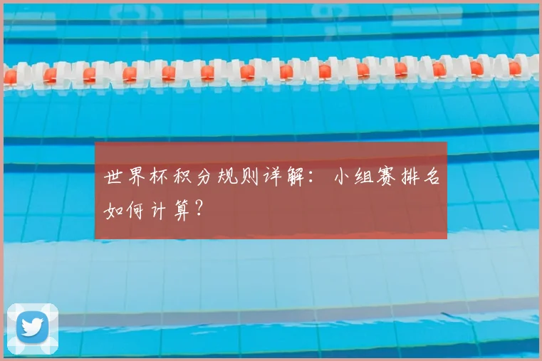 世界杯积分规则详解:小组赛排名如何计算?