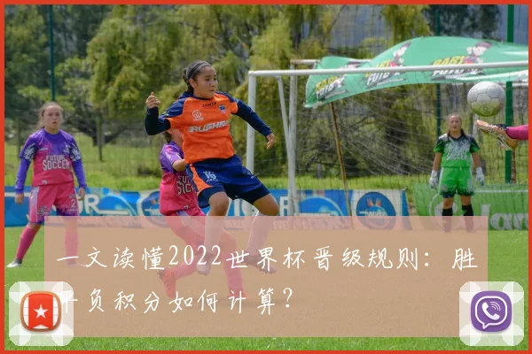 一文读懂2022世界杯晋级规则：胜平负积分如何计算？