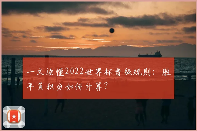 一文读懂2022世界杯晋级规则：胜平负积分如何计算？