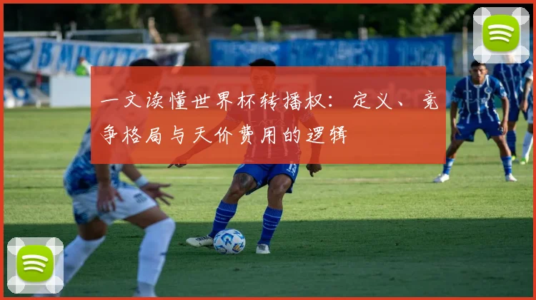 一文读懂世界杯转播权:定义、竞争格局与天价费用的逻辑