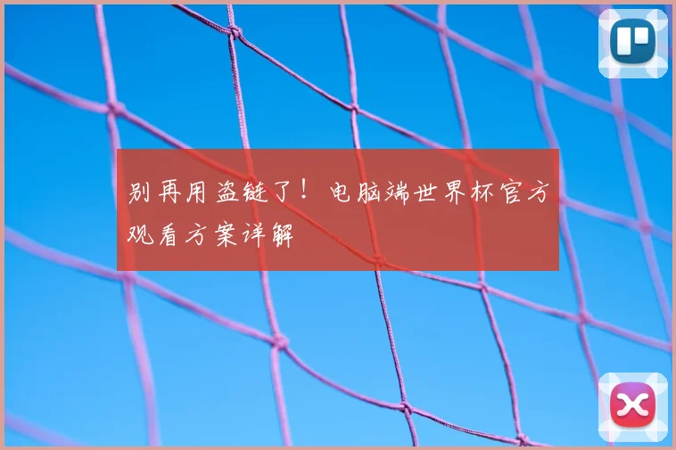 别再用盗链了!电脑端世界杯官方观看方案详解
