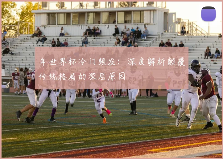 年世界杯冷门频发：深度解析颠覆传统格局的深层原因