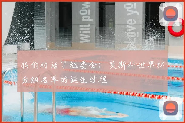 我们对话了组委会:莫斯科世界杯分组名单的诞生过程
