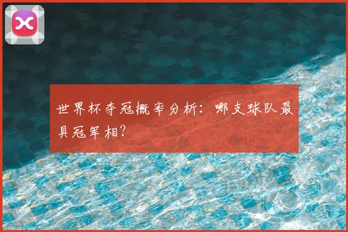 世界杯夺冠概率分析:哪支球队最具冠军相?