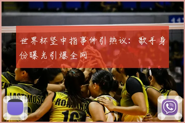 世界杯竖中指事件引热议:歌手身份曝光引爆全网