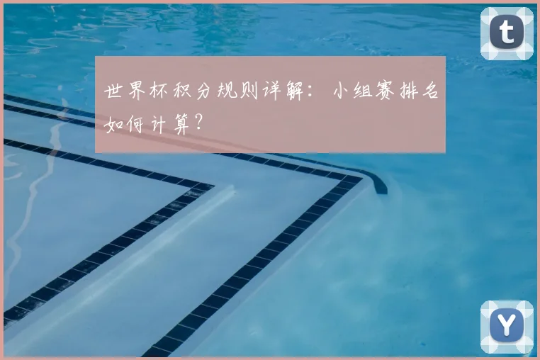 世界杯积分规则详解:小组赛排名如何计算?