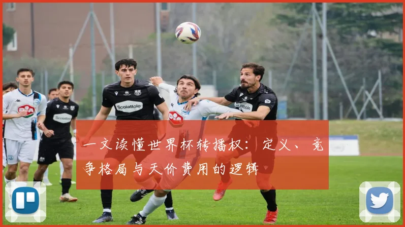 一文读懂世界杯转播权:定义、竞争格局与天价费用的逻辑
