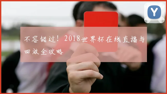 不容错过！2018世界杯在线直播与回放全攻略