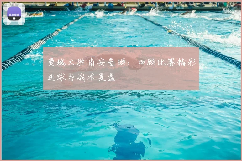 曼城大胜南安普顿，回顾比赛精彩进球与战术复盘