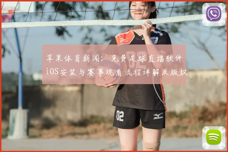 苹果体育新闻：免费足球直播软件iOS安装与赛事观看流程详解及版权提示