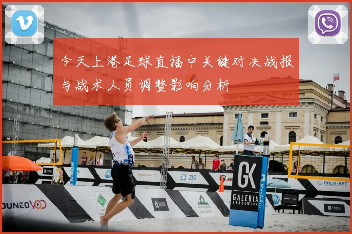 今天上港足球直播中关键对决战报与战术人员调整影响分析