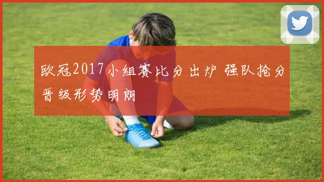 欧冠2017小组赛比分出炉 强队抢分晋级形势明朗